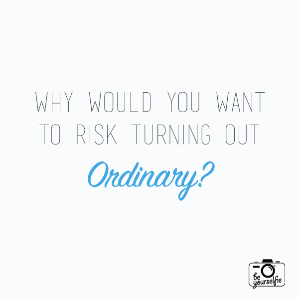 Daily Inspiration: Why Risk Turning Out ORDINARY? 7 be yourselfie quote